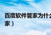 百度软件管家为什么那么难下载(百度软件管家)