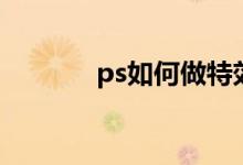 ps如何做特效（ps特效教程）