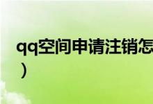 qq空间申请注销怎么恢复（qq空间申请注销）