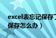 excel表忘记保存了怎么办（Excel表格忘记保存怎么办）