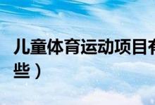儿童体育运动项目有哪些（体育运动项目有哪些）