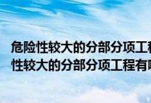 危险性较大的分部分项工程有哪些?(法律法规中规定)（危险性较大的分部分项工程有哪些）