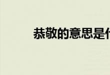 恭敬的意思是什么（恭敬的意思）