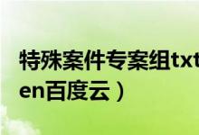 特殊案件专案组txt百度云（特殊案件专案组ten百度云）