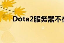 Dota2服务器不在线（dota2服务器）