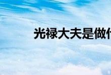 光禄大夫是做什么的（光禄大夫）