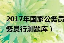 2017年国家公务员录用考试行测（2017年公务员行测题库）