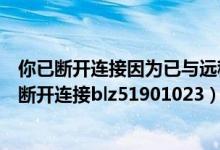 你已断开连接因为已与远程计算机建立了另一个链接（你已断开连接blz51901023）