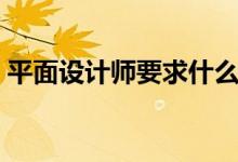 平面设计师要求什么条件（平面设计师要求）