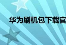华为刷机包下载官网安装（华为刷机包）