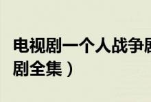 电视剧一个人战争剧情介绍（一个人战争电视剧全集）