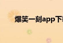 爆笑一刻app下载（爆笑一刻4399）