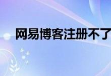 网易博客注册不了账号（网易博客注册）