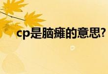 cp是脑瘫的意思?（cp是什么意思脑瘫）