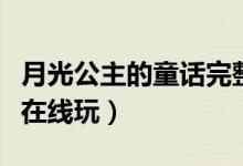 月光公主的童话完整版（月光公主之调教受难在线玩）