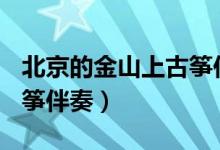 北京的金山上古筝伴奏D调（北京的金山上古筝伴奏）
