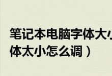 笔记本电脑字体大小怎么调整（笔记本电脑字体太小怎么调）