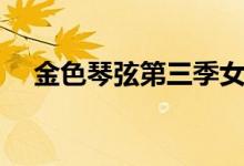 金色琴弦第三季女主（金色琴弦第三季）