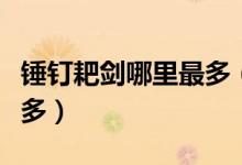 锤钉耙剑哪里最多（锤钉耙剑是什么妖怪哪里多）