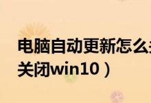 电脑自动更新怎么关闭?（电脑自动更新怎么关闭win10）