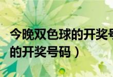 今晚双色球的开奖号码是什么号（今晚双色球的开奖号码）