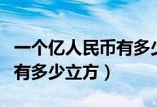 一个亿人民币有多少立方图片（一个亿人民币有多少立方）