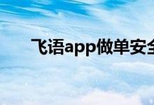 飞语app做单安全吗（飞语免费电话）