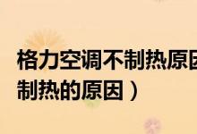 格力空调不制热原因和处理方法（格力空调不制热的原因）