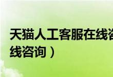 天猫人工客服在线咨询电话(天猫人工客服在线咨询)