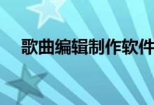 歌曲编辑制作软件（歌曲剪辑在线制作）