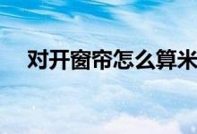 对开窗帘怎么算米数（窗帘怎么算米数）