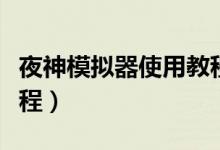 夜神模拟器使用教程下载（夜神模拟器使用教程）