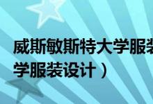 威斯敏斯特大学服装设计排名（威斯敏斯特大学服装设计）