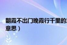 朝霞不出门晚霞行千里的意思是（朝霞不出门晚霞行千里的意思）