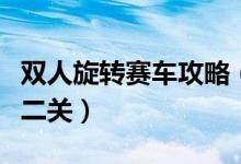 双人旋转赛车攻略（双人旋转赛车怎么进入第二关）