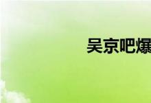 吴京吧爆吧（吴京吧）