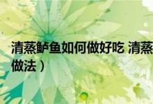 清蒸鲈鱼如何做好吃 清蒸鲈鱼的家常做法（清蒸鲈鱼的家常做法）