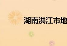 湖南洪江市地图(湖南洪江市)
