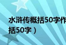 水浒传概括50字作文六年级上册（水浒传概括50字）