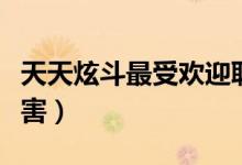 天天炫斗最受欢迎职业（天天炫斗哪个职业厉害）