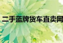 二手蓝牌货车直卖网（找一辆二手蓝牌货车）