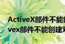 ActiveX部件不能创建对象getobject（activex部件不能创建对象）