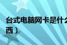 台式电脑网卡是什么东西（电脑网卡是什么东西）