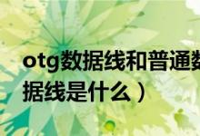 otg数据线和普通数据线有什么区别（otg数据线是什么）