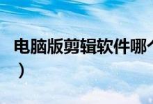 电脑版剪辑软件哪个好用（剪辑软件哪个好用）