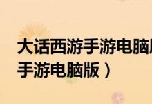 大话西游手游电脑版怎么没有了（大话西游2手游电脑版）