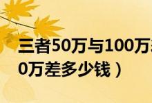 三者50万与100万差多少钱（三者50万和100万差多少钱）