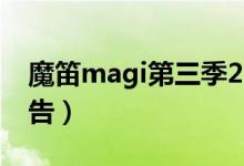 魔笛magi第三季2021（魔笛magi第三季预告）