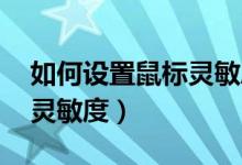 如何设置鼠标灵敏度 win11（如何设置鼠标灵敏度）