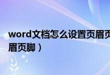 word文档怎么设置页眉页脚距边界（word文档怎么设置页眉页脚）